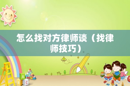 怎么找對方律師談（找律師技巧）