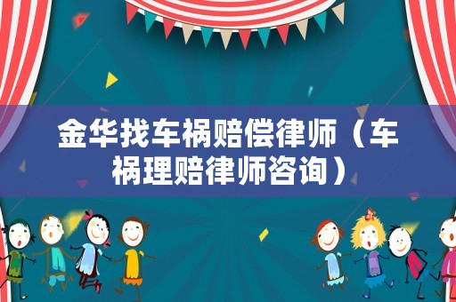 金華找車禍賠償律師（車禍理賠律師咨詢）