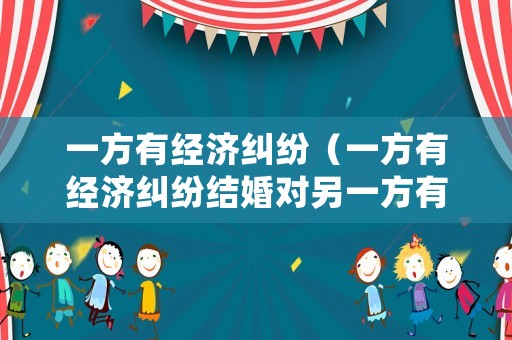 一方有經濟糾紛（一方有經濟糾紛結婚對另一方有影響嗎）