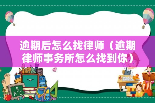 逾期后怎么找律師（逾期律師事務所怎么找到你）
