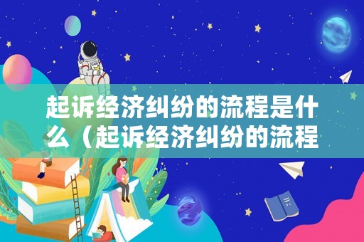 起訴經濟糾紛的流程是什么（起訴經濟糾紛的流程是什么意思）