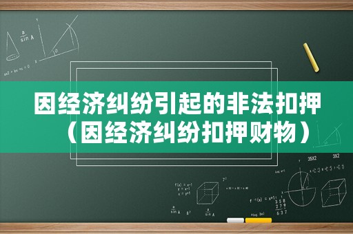 因經濟糾紛引起的非法扣押（因經濟糾紛扣押財物）