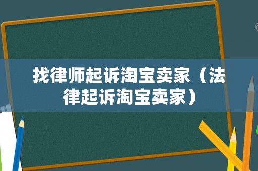 找律師起訴淘寶賣家（法律起訴淘寶賣家）