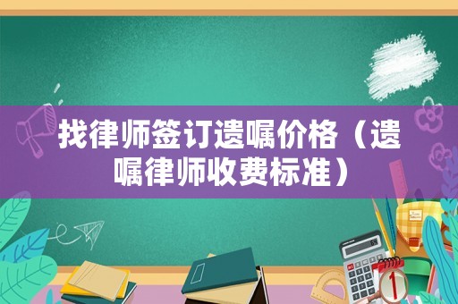 找律師簽訂遺囑價格（遺囑律師收費標準）