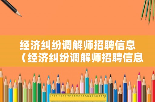 經濟糾紛調解師招聘信息（經濟糾紛調解師招聘信息網）