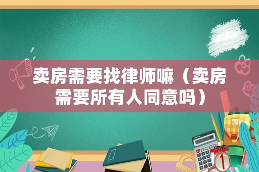 賣房需要找律師嘛（賣房需要所有人同意嗎）