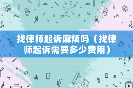 找律師起訴麻煩嗎（找律師起訴需要多少費用）