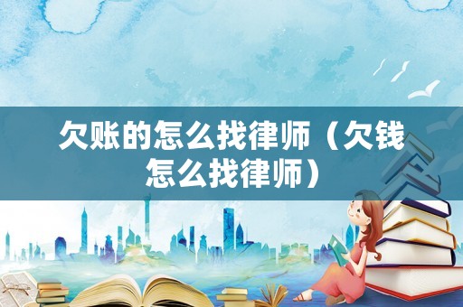 欠賬的怎么找律師（欠錢怎么找律師）