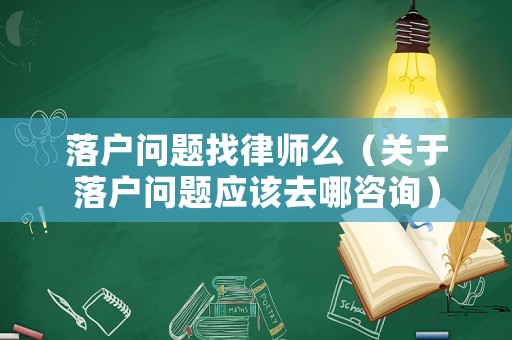 落戶(hù)問(wèn)題找律師么（關(guān)于落戶(hù)問(wèn)題應(yīng)該去哪咨詢(xún)）