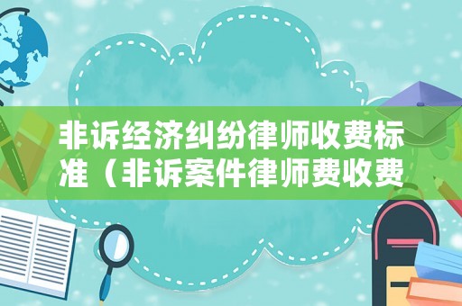 非訴經濟糾紛律師收費標準（非訴案件律師費收費標準）