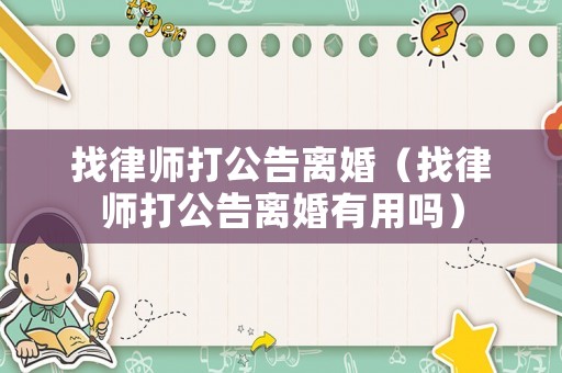 找律師打公告離婚（找律師打公告離婚有用嗎）