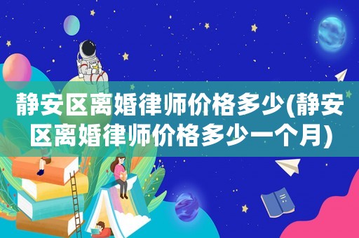 靜安區(qū)離婚律師價(jià)格多少(靜安區(qū)離婚律師價(jià)格多少一個(gè)月)