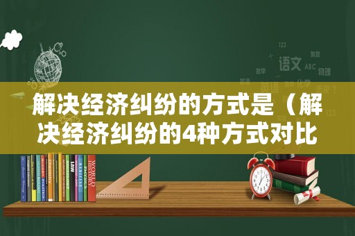 解決經(jīng)濟(jì)糾紛的方式是（解決經(jīng)濟(jì)糾紛的4種方式對比）