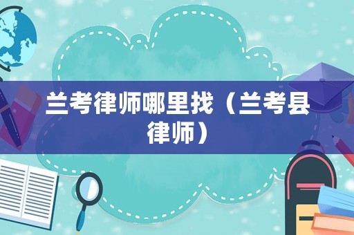 蘭考律師哪里找（蘭考縣律師）