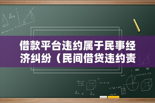 借款平臺違約屬于民事經濟糾紛（民間借貸違約責任怎么寫）