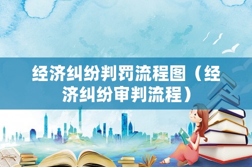 經(jīng)濟(jì)糾紛判罰流程圖（經(jīng)濟(jì)糾紛審判流程）