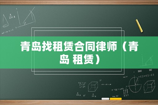 青島找租賃合同律師（青島 租賃）