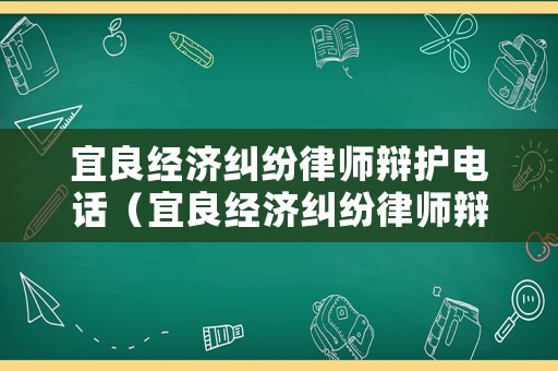 宜良經(jīng)濟(jì)糾紛律師辯護(hù)電話（宜良經(jīng)濟(jì)糾紛律師辯護(hù)電話是多少）