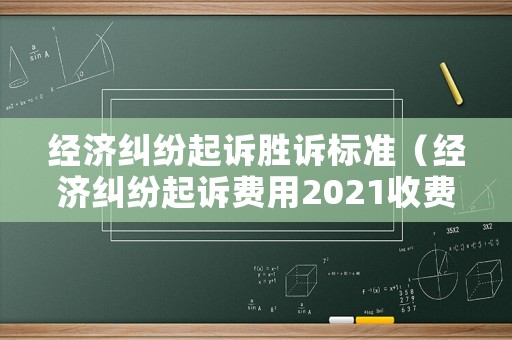 經濟糾紛起訴勝訴標準（經濟糾紛起訴費用2021收費標準）