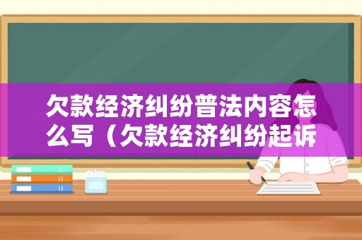 欠款經濟糾紛普法內容怎么寫（欠款經濟糾紛起訴書）