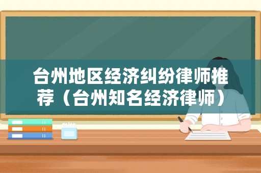 臺州地區經濟糾紛律師推薦（臺州知名經濟律師）