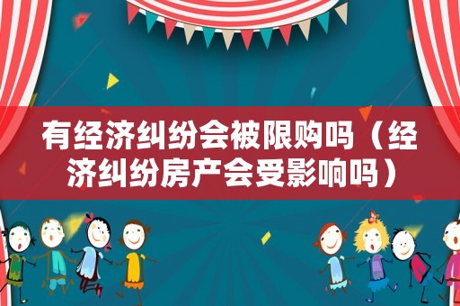 有經濟糾紛會被限購嗎（經濟糾紛房產會受影響嗎）