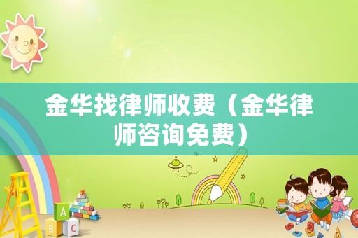 金華找律師收費（金華律師咨詢免費）