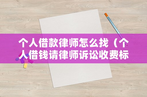 個人借款律師怎么找（個人借錢請律師訴訟收費標準）