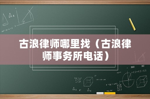 古浪律師哪里找（古浪律師事務所電話）