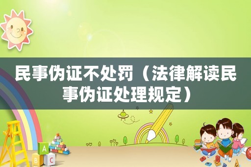 民事偽證不處罰（法律解讀民事偽證處理規(guī)定）