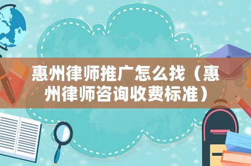 惠州律師推廣怎么找（惠州律師咨詢收費標準）