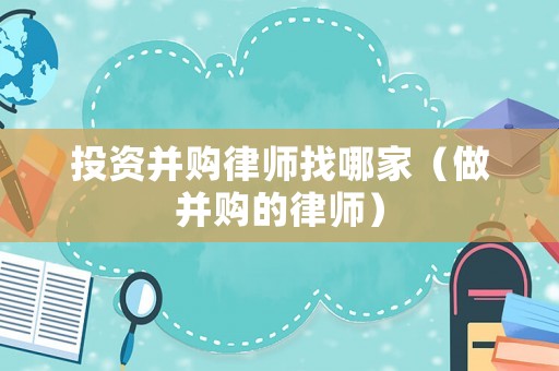 投資并購律師找哪家（做并購的律師）