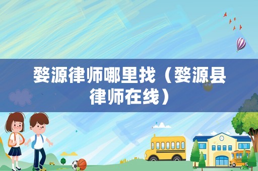 婺源律師哪里找（婺源縣律師在線）