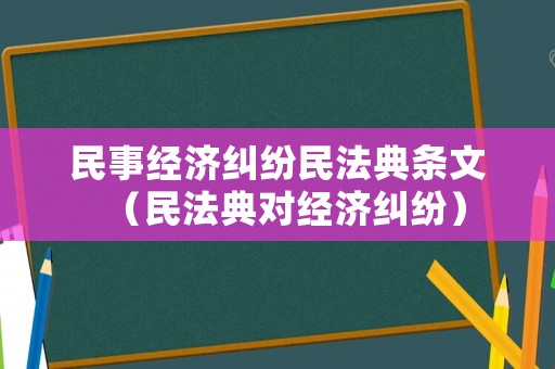 民事經濟糾紛民法典條文（民法典對經濟糾紛）