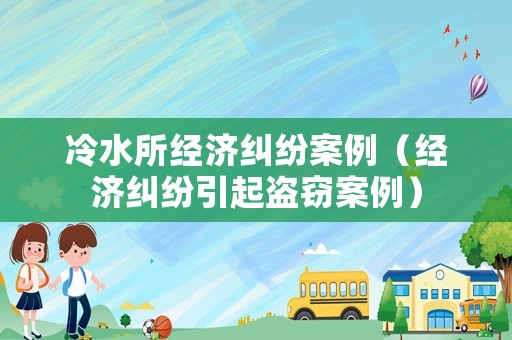 冷水所經濟糾紛案例（經濟糾紛引起盜竊案例）