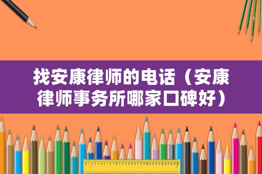 找安康律師的電話（安康律師事務所哪家口碑好）
