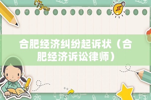 合肥經濟糾紛起訴狀（合肥經濟訴訟律師）