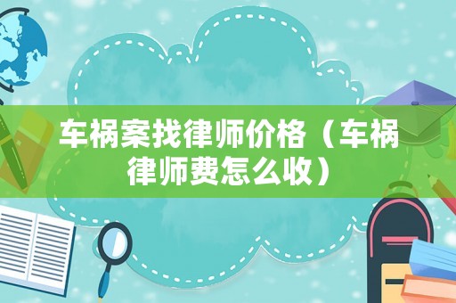 車禍案找律師價格（車禍律師費怎么收）