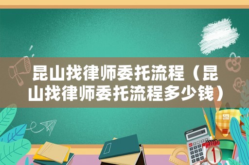 昆山找律師委托流程（昆山找律師委托流程多少錢）
