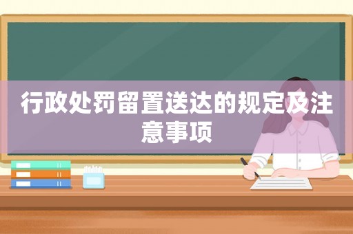 行政處罰留置送達的規定及注意事項