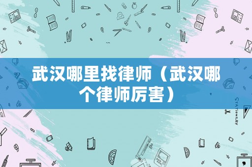 武漢哪里找律師（武漢哪個律師厲害）