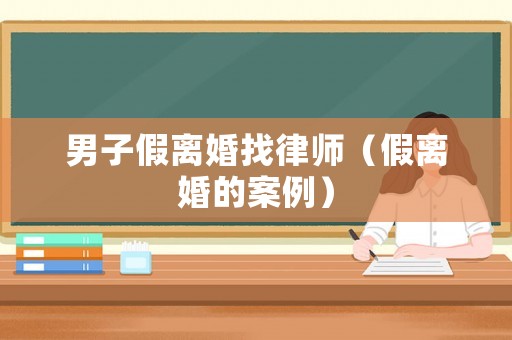 男子假離婚找律師（假離婚的案例）
