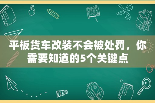平板貨車改裝不會被處罰，你需要知道的5個關鍵點