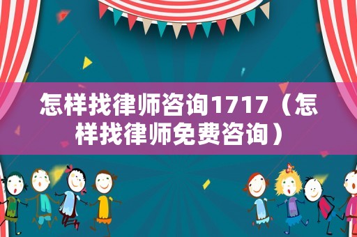 怎樣找律師咨詢1717（怎樣找律師免費咨詢）