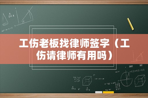 工傷老板找律師簽字（工傷請律師有用嗎）