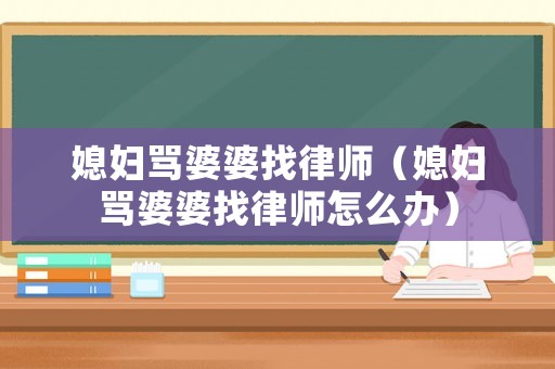 媳婦罵婆婆找律師（媳婦罵婆婆找律師怎么辦）