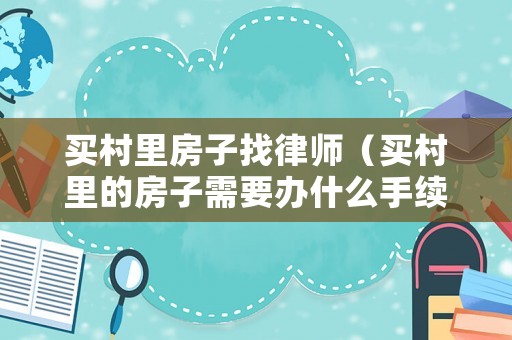 買村里房子找律師（買村里的房子需要辦什么手續）