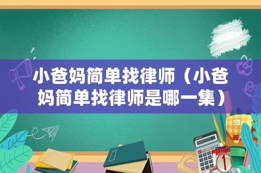 小爸媽簡單找律師（小爸媽簡單找律師是哪一集）