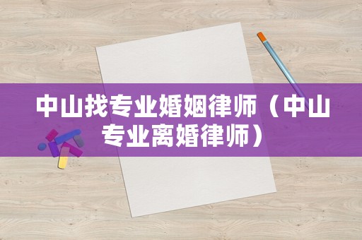 中山找專業婚姻律師（中山專業離婚律師）