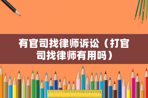有官司找律師訴訟（打官司找律師有用嗎）